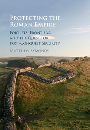 Seller image for Protecting the Roman Empire : Fortlets, Frontiers, and the Quest for Post-Conquest Security for sale by GreatBookPrices