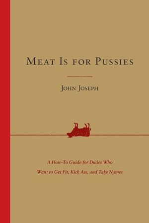 Seller image for Meat Is for Pussies : A How-to Guide for Dudes Who Want to Get Fit, Kick Ass, and Take Names for sale by GreatBookPrices