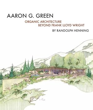 Imagen del vendedor de Aaron G. Green : Organic Architecture Beyond Frank Lloyd Wright a la venta por GreatBookPrices