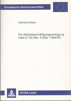 Die Weiterbeschäftigungsverfügung nach 102 Abs. 5 Satz 1 BetrVG (Europäische Hochschulschriften /...