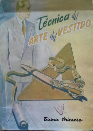 TÉCNICA DEL ARTE DEL VESTIDO - CONFECCIÓN - TOMO PRIMERO - COMPRENDE: CONOCIMIENTOS GENERALES - C...