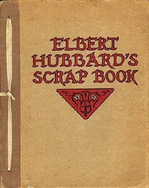 Elbert Hubbard's Scrap Book: Containing the Inspired and Inspiring Selections, Gathered during a ...