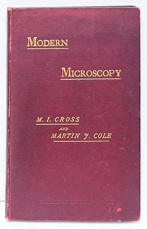 Seller image for MODERN MICROSCOPY. A Handbook for Beginners in Two Parts. I. THE MICROSCOPE, AND INSTRUCTIONS FOR ITS USE, by M. I. Cross. II. MICROSCOPIC OBJECTS; HOW PREPARED AND MOUNTED. By Martin J. Cole. for sale by Marrins Bookshop