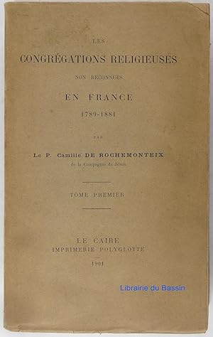 Les congrégations religieuses non reconnues en France 1789-1881 Tome Premier