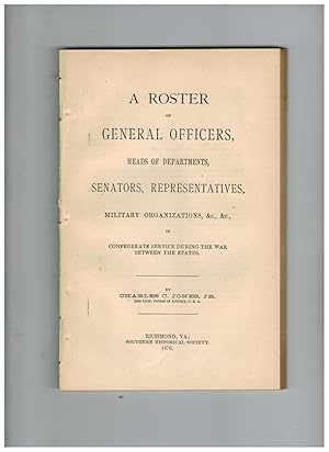 Seller image for A ROSTER OF GENERAL OFFICERS, HEADS OF DEPARTMENTS, SENATORS, REPRESENTATIVES, MILITARY ORGANIZATIONS, ETC., ETC., IN CONFEDERATE SERVICE DURING THE WAR BETWEEN THE STATES for sale by Jim Hodgson Books