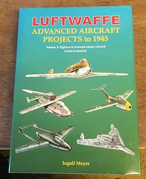 Luftwaffe Advanced Aircraft Projects to 1945: Fighters and Ground Attack, Arado to Junkers & Lipp...