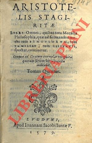 Aristotelis Stagiritae Libri Omnes, quibus tota Moralis Philosophia, quae ad formandos mores tum ...