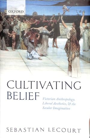Seller image for Cultivating Belief : Victorian Anthropology, Liberal Aesthetics, and the Secular Imagination for sale by GreatBookPrices