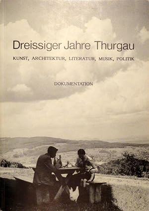 Dreissiger Jahre Thurgau. Kunst, Architektur, Literatur, Musik, Politik. Eine Dokumentation. Geme...