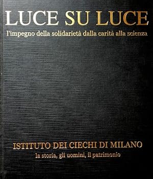 LUCE SU LUCE L'IMPEGNO DELLA SOLIDARIETÀ DALLA CARITÀ ALLA SCIENZA. ISTITUTO DEI CIECHI DI MILANO...