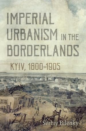 Immagine del venditore per Imperial Urbanism in the Borderlands : Kyiv, 1800-1905 venduto da GreatBookPrices