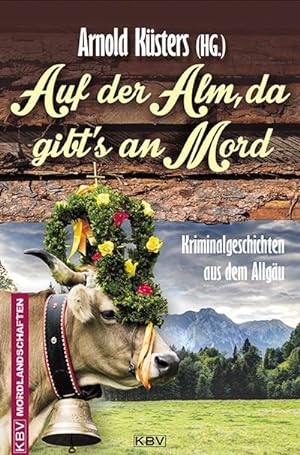 Seller image for Auf der Alm, da gibt's an Mord : Kriminalgeschichten aus dem Allgu. Originalausgabe for sale by AHA-BUCH