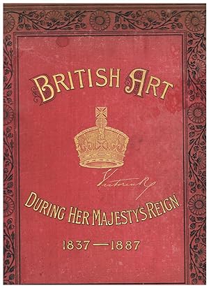 British Art During Her Majesty's Reign. Being the Royal Jubilee Number of The Art Journal.