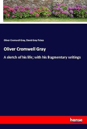 Seller image for Oliver Cromwell Gray : A sketch of his life; with his fragmentary writings for sale by AHA-BUCH GmbH