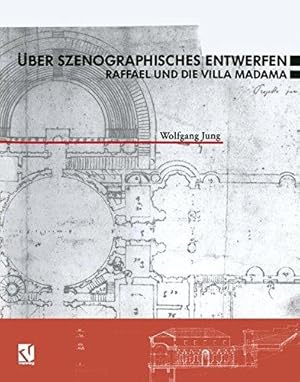 Über szenographisches Entwerfen : Raffael und die Villa Madama. Wolfgang Jung