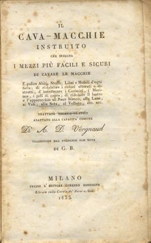 Seller image for IL CAVA - MACCHIE INSTRUITO CHE INSEGNA I MEZZI PIU' FACILI E SICURI DI CAVARE LE MACCHIE. Trattato teorico - pratico adattato alla capacit comune. E pulire Abiti, Stoffe, Libri e Mobili d'ogni fatta, di ristabilire i colori alterati o distrutti, d'imbiancare i Casimiri, i Merinos, i peli di capra; di ridonare il lustro e l'apparecchio al Raso bianco, alla Lana, ai Veli, alla Seta, al Velluto, ecc. Traduzione dal francese con note. for sale by studio bibliografico pera s.a.s.