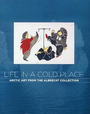 Life in a Cold Place; Arctic Art from the Albrecht Collection