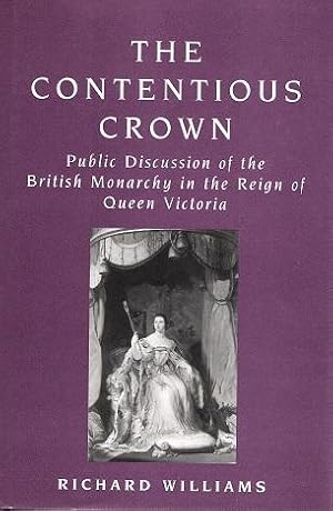 The Contentious Crown: Public Discussion of the British Monarchy in the Reign of Queen Victoria.