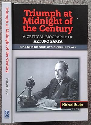TRIUMPH AT MIDNIGHT OF THE CENTURY. A CRITICAL BIOGRAPHY OF ARTURO BAREA. EXPLAINING THE ROOTS OF...