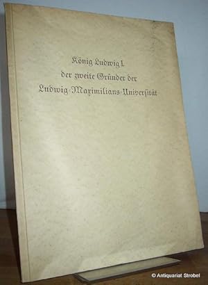 König Ludwig I. der zweite Gründer der Ludwig-Maximilians-Universität. Festschrift zur Jahrhunder...