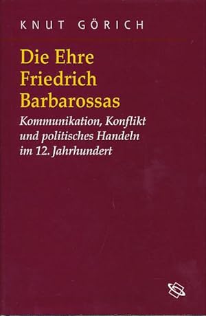 Die Ehre Friedrich Barbarossas. Kommunikation, Konflikt und politisches Handeln im 12. Jahrhundert.