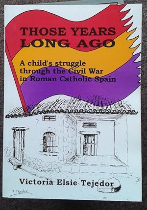THOSE YEARS LONG AGO. A CHILD'S STRUGGLE THROUGH THE CIVIL WAR IN ROMAN CATHOLIC SPAIN.
