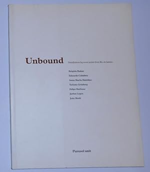 Seller image for Unbound - Installations by Seven Artists From Rio De Janeiro - Brigida Baltar, Felipe Barbosa, Eduardo Coimbra, Tatiana Grinberg, Jarbas Lopes, Anna Maria Maiolino, Joao Mode (Parasol Unit, London May 19 - June 27 2004) for sale by David Bunnett Books