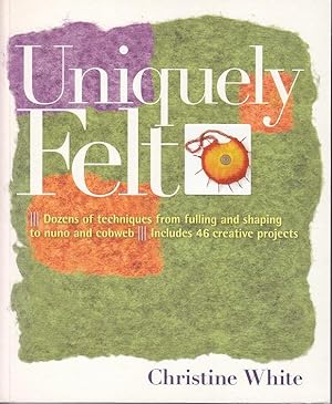 Uniquely Felt. Dozens of Techniques from Fulling and Shaping to Nuno and Cobweb. Includes 46 Crea...