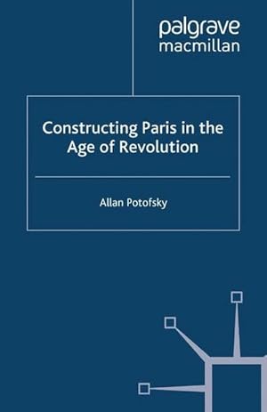 Seller image for Constructing Paris in the Age of Revolution for sale by AHA-BUCH GmbH