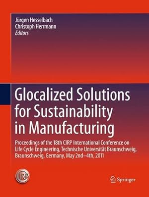 Imagen del vendedor de Glocalized Solutions for Sustainability in Manufacturing : Proceedings of the 18th CIRP International Conference on Life Cycle Engineering, Technische Universitt Braunschweig, Braunschweig, Germany, May 2nd - 4th, 2011 a la venta por AHA-BUCH GmbH