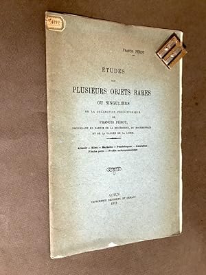 Etudes sur plusieurs objets rares ou singuliers de la collection préhistorique de Francis Pérot,....