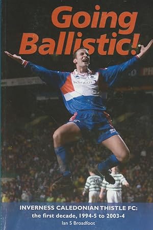 Seller image for GOING BALLISTIC! - INVERNESS CALEDONIAN THISTLE FC: THE FIRST DECADE, 1994-5 TO 2003-4 for sale by Sportspages