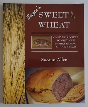 Seller image for Suzie's Sweet Wheat: Over 250 Recipes to Get Your Family Eating Whole Wheat for sale by Sklubooks, LLC