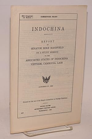 Indochina. Report of Mike Mansfield on study mission to Associated States of Indochina: Vietnam, ...