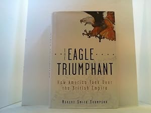 Bild des Verkufers fr The Eagle Triumphant. How America Took over the British Empire. zum Verkauf von Antiquariat Uwe Berg