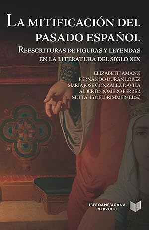 Bild des Verkufers fr La mitificacin del pasado espaol : reescrituras de figuras y leyendas en la literatura del siglo XIX / Elizabeth Amann, Fernando Durn Lpez, Mara Jos Gonzlez Dvila, Alberto Romero Ferrer, Nettah Yoeli-Rimmer (eds.). zum Verkauf von Iberoamericana, Librera