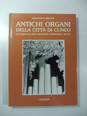 Antichi organi della citta' di Cuneo. Documenti di arte organaria attraverso i secoli