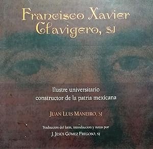 Francisco Xavier Clavigero, SJ. Ilustre universitario constructor de la patria mexicana. Traducci...