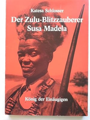 Der Zulu-Blitzzauberer Susa Madela : König d. Einäugigen. von Katesa Schlosser. Fotos von Katesa ...