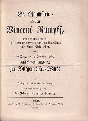 Seller image for [Huldigungsschreiben]. Sr. Magnificenz, Herrn Vincent Rumpff, beider Rechte Doctor, und bisher hchstverdientem Ersten Rathsherrn und Proto-Scholarchen,. suchten, bey Dero, am 17 Januarius 1765, geschehenen Erhebung zur Brgermeister-Wrde ihre freudige und erkenntliche Empfindung einigermassen an den Tag zu legen des Johannei smmtliche Primaner. for sale by Antiquariat Reinhold Pabel