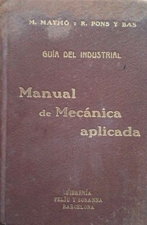 MANUAL DE MECÁNICA APLICADA - GUÍA INDUSTRIAL PARA USO DE LOS INGENIEROS, ARQUITECTOS, MAESTROS D...