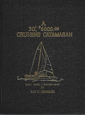 Seller image for A 30', $6000.00 Cruising Catamaran Built, Sailed, & Written by Roy F. Chandler for sale by Bookshelf of Maine