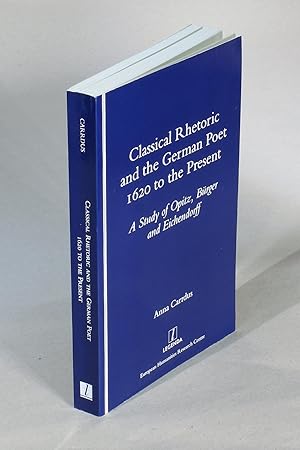 Seller image for Classical Rhetoric and the German Poet - 1620 to the Present: A Study of Opitz, Brger and Eichendorff for sale by George Longden