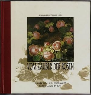 Vom Zauber der Rosen : eine Reise in das Reich der Schönheit und der magischen Düfte hrsg. von Cl...