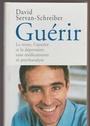 Guérir : Le Stress, L'anxiété Et La Dépression Sans Médicaments Ni Psychanalyse