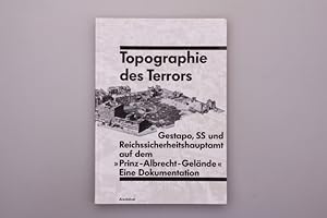 TOPOGRAPHIE DES TERRORS. Gestapo, SS und Reichssicherheitshauptamt auf dem Prinz-Albrecht-Gelände