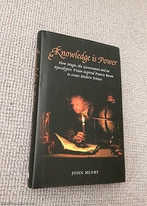 Knowledge is Power: How Magic, the Government and an Apocalyptic Vision Helped Francis Bacon to C...