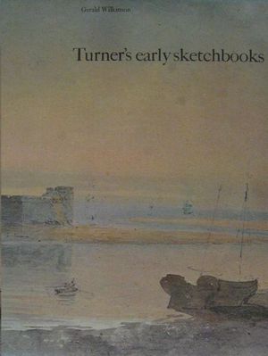 TURNER S EARLY SKETCHBOOKS - DRAWINGS IN ENGLAND, WALES AND SCOTLAND FROM 1789 TO 1802