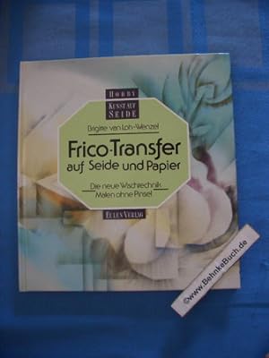 Frico-Transfer auf Seide und Papier : die neue Wischtechnik ; Malen ohne Pinsel. Brigitte van Loh...