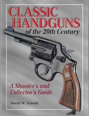 Classic Handguns of the 20th Century: A Shooter's and Collector's Guide